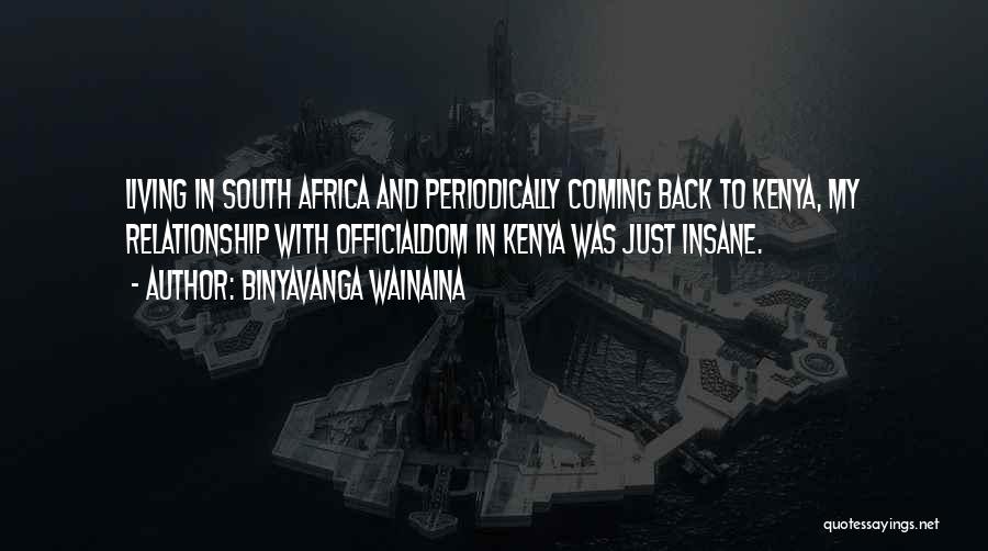 Binyavanga Wainaina Quotes: Living In South Africa And Periodically Coming Back To Kenya, My Relationship With Officialdom In Kenya Was Just Insane.