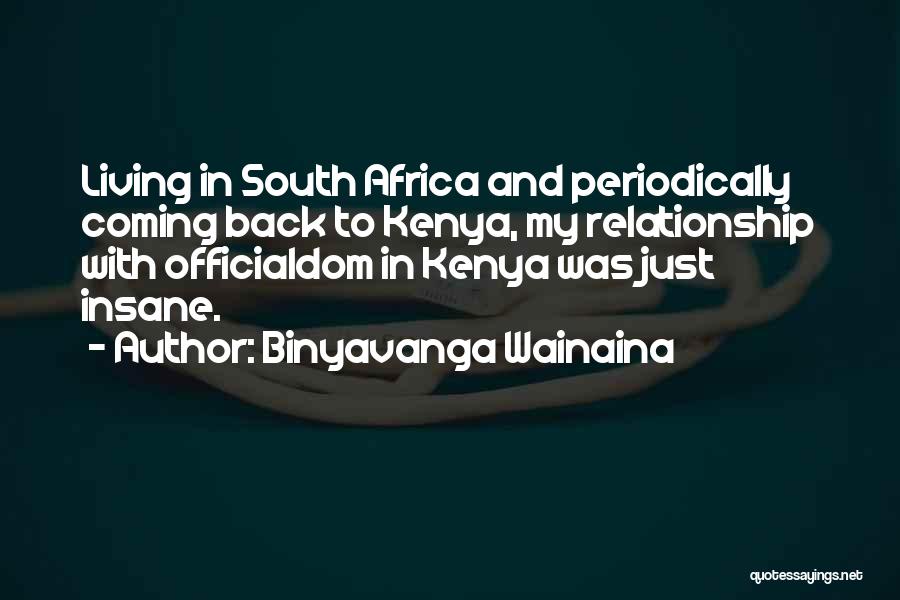 Binyavanga Wainaina Quotes: Living In South Africa And Periodically Coming Back To Kenya, My Relationship With Officialdom In Kenya Was Just Insane.