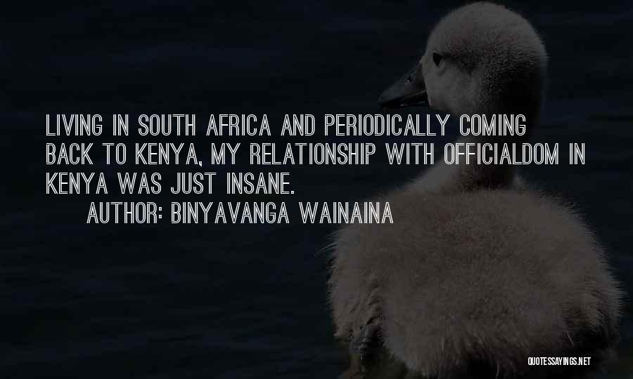 Binyavanga Wainaina Quotes: Living In South Africa And Periodically Coming Back To Kenya, My Relationship With Officialdom In Kenya Was Just Insane.