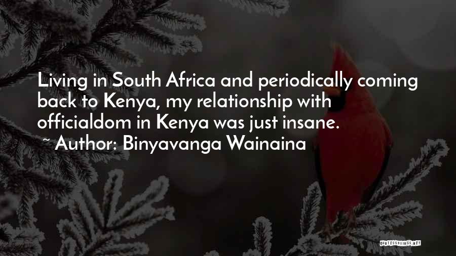 Binyavanga Wainaina Quotes: Living In South Africa And Periodically Coming Back To Kenya, My Relationship With Officialdom In Kenya Was Just Insane.