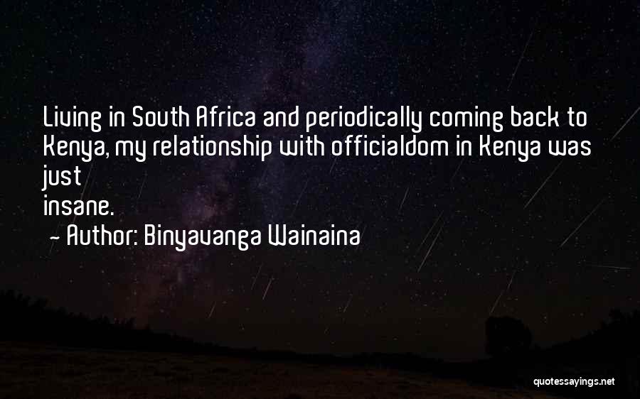 Binyavanga Wainaina Quotes: Living In South Africa And Periodically Coming Back To Kenya, My Relationship With Officialdom In Kenya Was Just Insane.