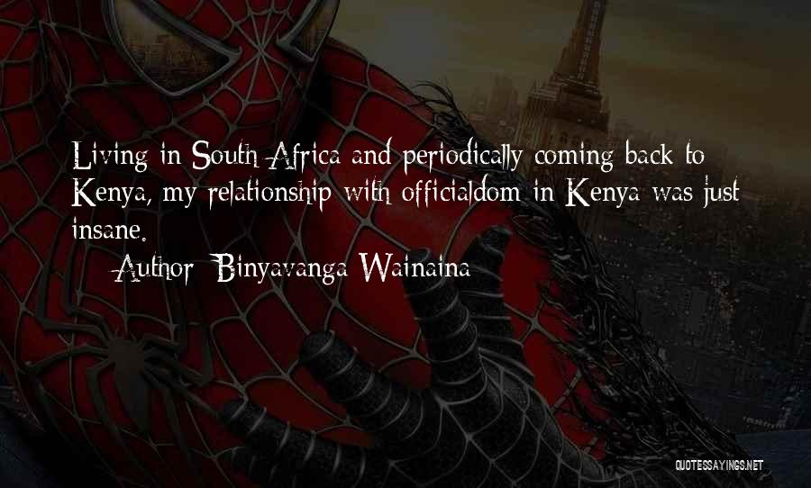 Binyavanga Wainaina Quotes: Living In South Africa And Periodically Coming Back To Kenya, My Relationship With Officialdom In Kenya Was Just Insane.
