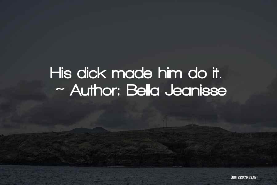 Bella Jeanisse Quotes: His Dick Made Him Do It.