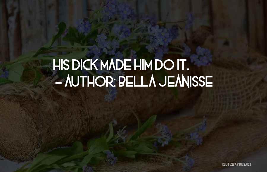 Bella Jeanisse Quotes: His Dick Made Him Do It.