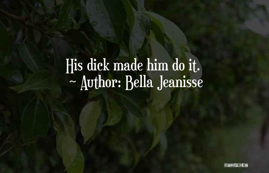 Bella Jeanisse Quotes: His Dick Made Him Do It.