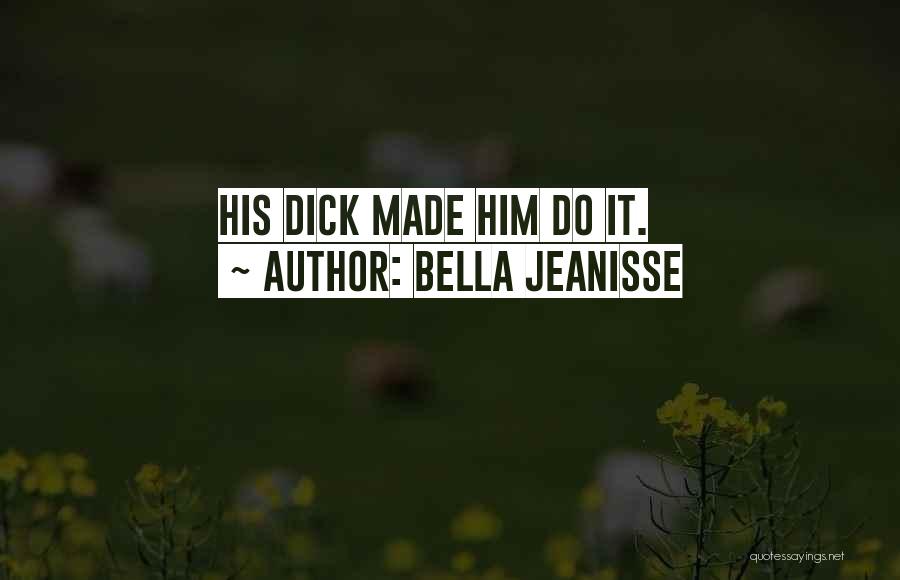 Bella Jeanisse Quotes: His Dick Made Him Do It.