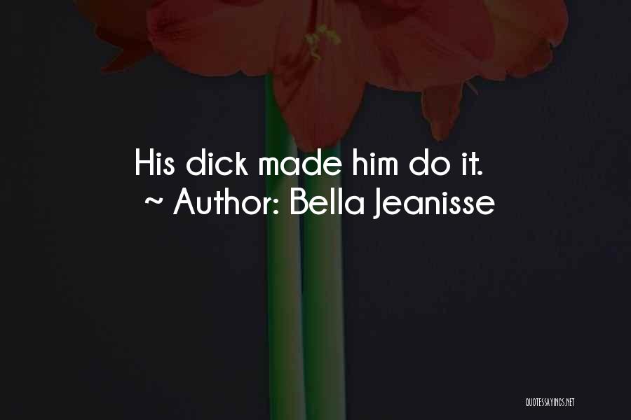 Bella Jeanisse Quotes: His Dick Made Him Do It.