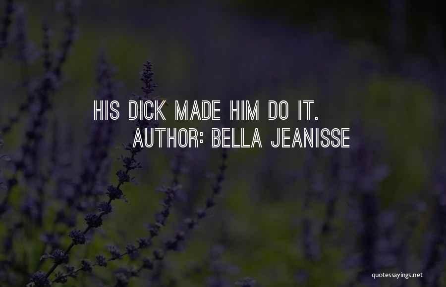 Bella Jeanisse Quotes: His Dick Made Him Do It.