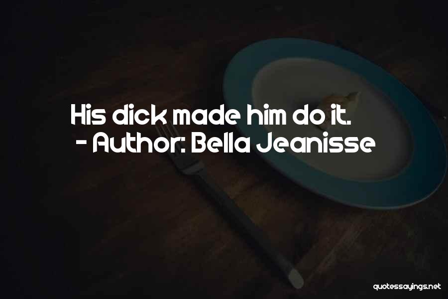 Bella Jeanisse Quotes: His Dick Made Him Do It.