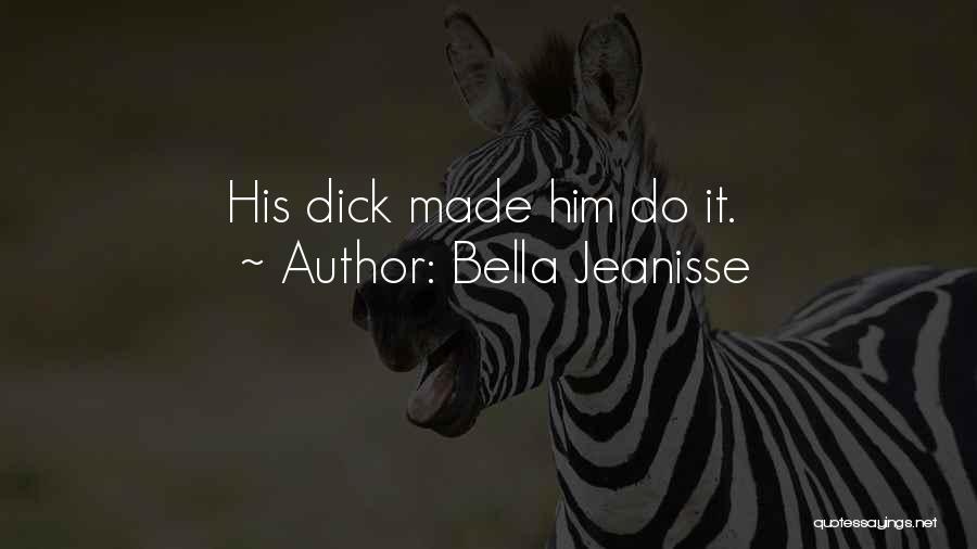 Bella Jeanisse Quotes: His Dick Made Him Do It.