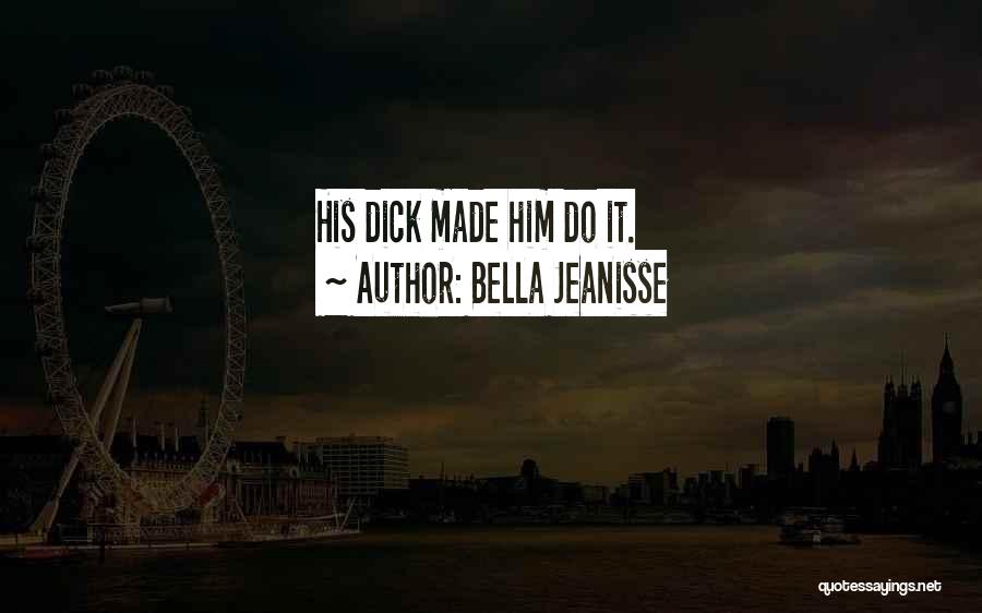 Bella Jeanisse Quotes: His Dick Made Him Do It.