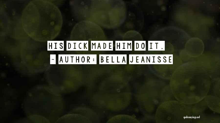 Bella Jeanisse Quotes: His Dick Made Him Do It.