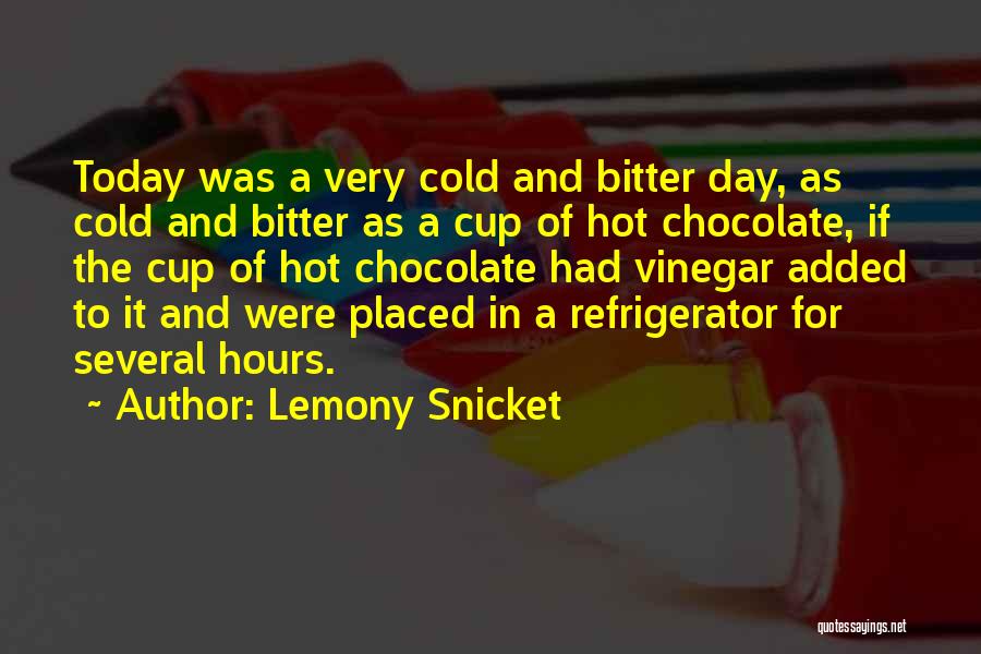 Lemony Snicket Quotes: Today Was A Very Cold And Bitter Day, As Cold And Bitter As A Cup Of Hot Chocolate, If The