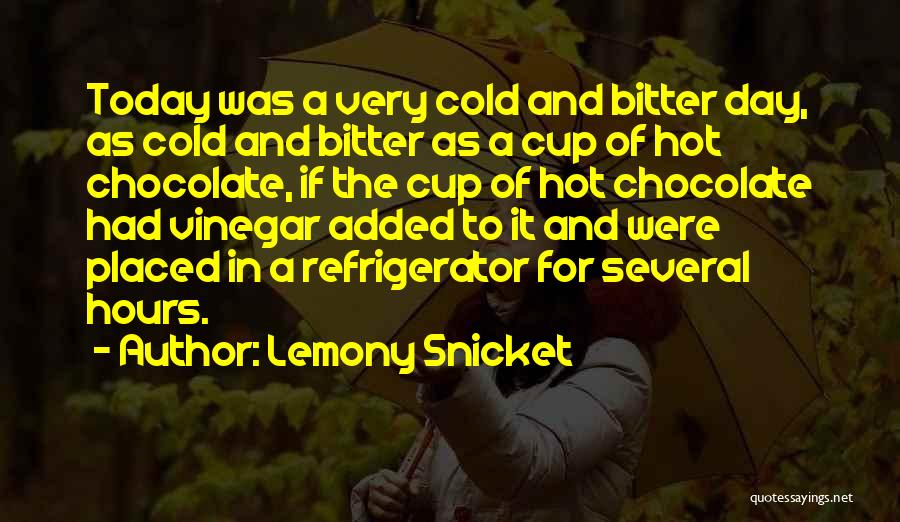 Lemony Snicket Quotes: Today Was A Very Cold And Bitter Day, As Cold And Bitter As A Cup Of Hot Chocolate, If The