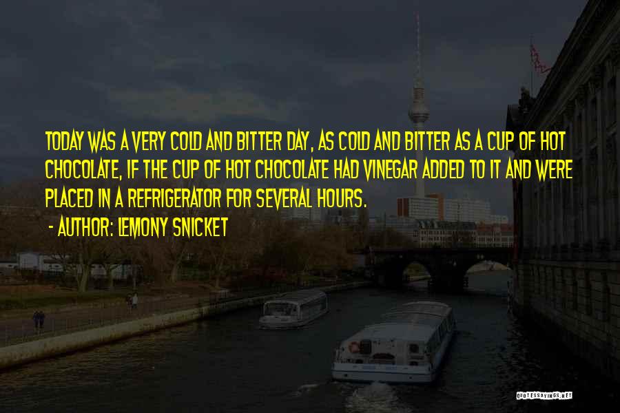 Lemony Snicket Quotes: Today Was A Very Cold And Bitter Day, As Cold And Bitter As A Cup Of Hot Chocolate, If The