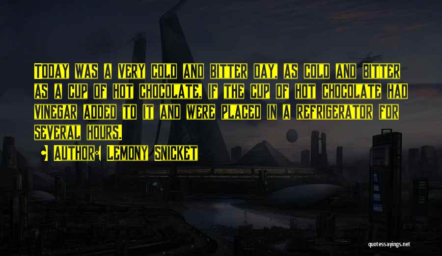 Lemony Snicket Quotes: Today Was A Very Cold And Bitter Day, As Cold And Bitter As A Cup Of Hot Chocolate, If The