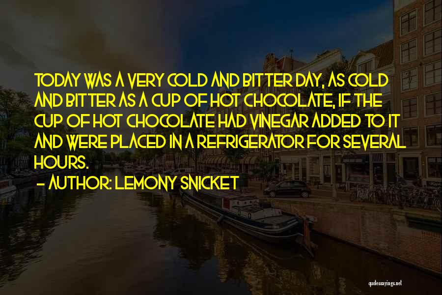 Lemony Snicket Quotes: Today Was A Very Cold And Bitter Day, As Cold And Bitter As A Cup Of Hot Chocolate, If The