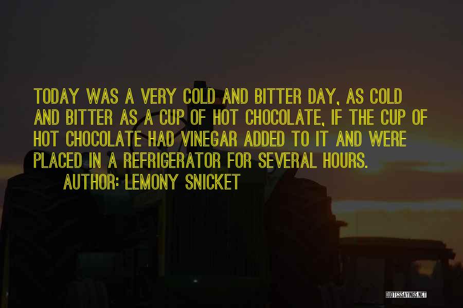 Lemony Snicket Quotes: Today Was A Very Cold And Bitter Day, As Cold And Bitter As A Cup Of Hot Chocolate, If The