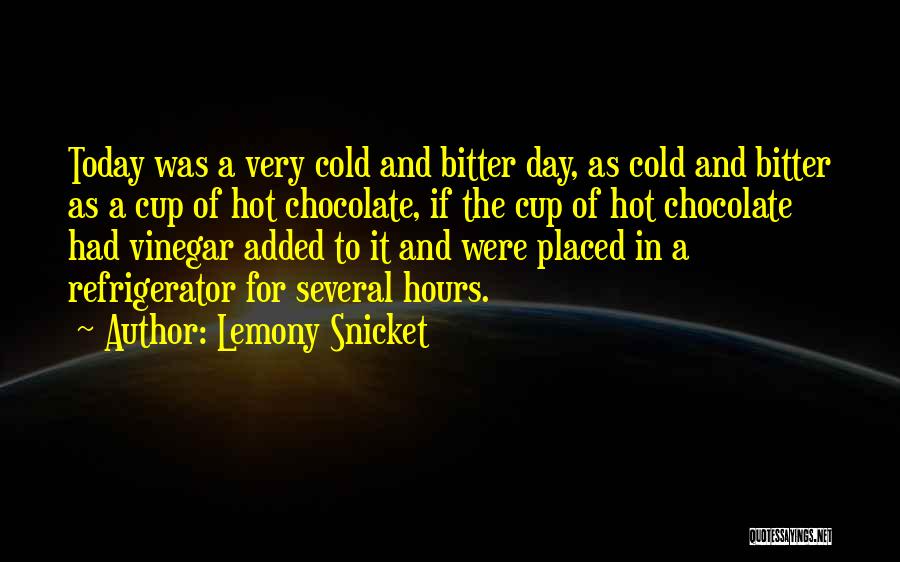 Lemony Snicket Quotes: Today Was A Very Cold And Bitter Day, As Cold And Bitter As A Cup Of Hot Chocolate, If The