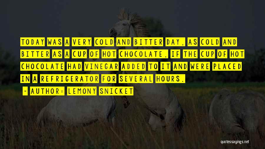 Lemony Snicket Quotes: Today Was A Very Cold And Bitter Day, As Cold And Bitter As A Cup Of Hot Chocolate, If The