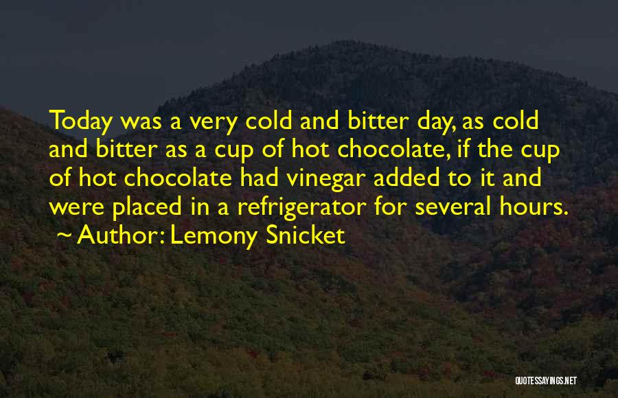 Lemony Snicket Quotes: Today Was A Very Cold And Bitter Day, As Cold And Bitter As A Cup Of Hot Chocolate, If The