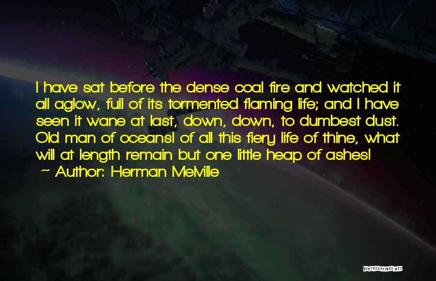 Herman Melville Quotes: I Have Sat Before The Dense Coal Fire And Watched It All Aglow, Full Of Its Tormented Flaming Life; And