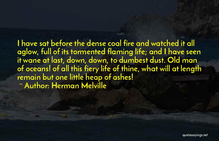 Herman Melville Quotes: I Have Sat Before The Dense Coal Fire And Watched It All Aglow, Full Of Its Tormented Flaming Life; And