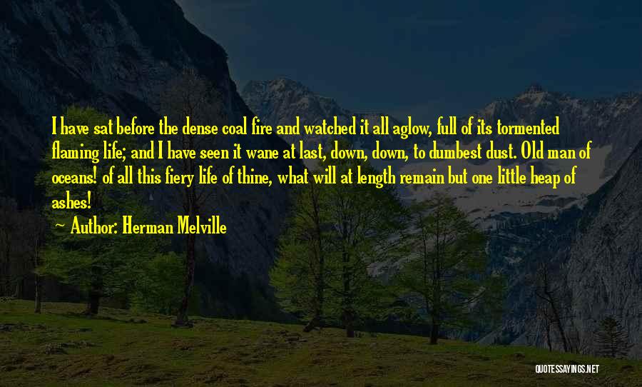 Herman Melville Quotes: I Have Sat Before The Dense Coal Fire And Watched It All Aglow, Full Of Its Tormented Flaming Life; And