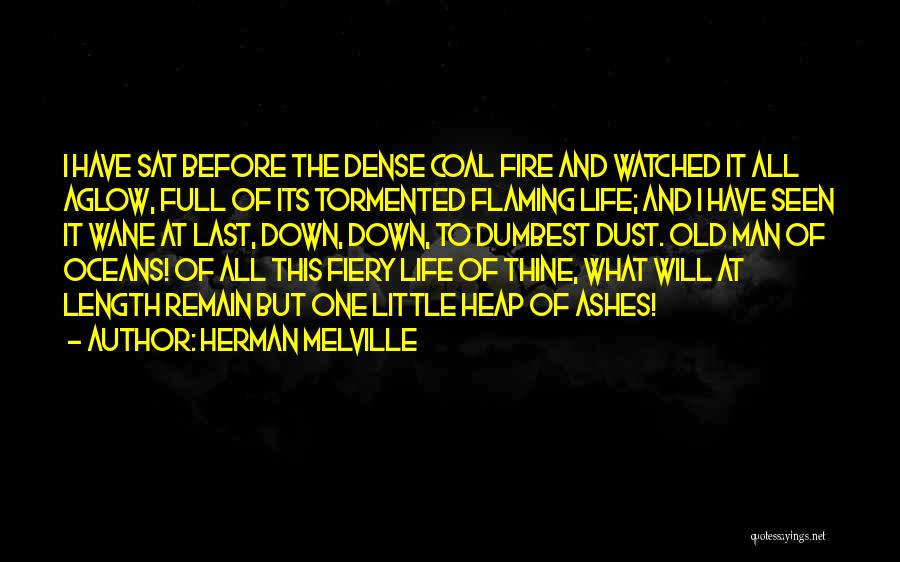 Herman Melville Quotes: I Have Sat Before The Dense Coal Fire And Watched It All Aglow, Full Of Its Tormented Flaming Life; And