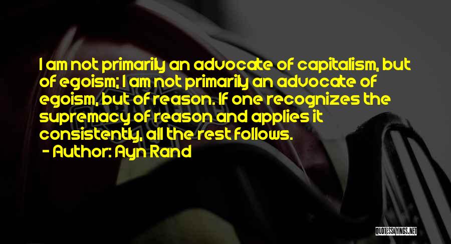 Ayn Rand Quotes: I Am Not Primarily An Advocate Of Capitalism, But Of Egoism; I Am Not Primarily An Advocate Of Egoism, But