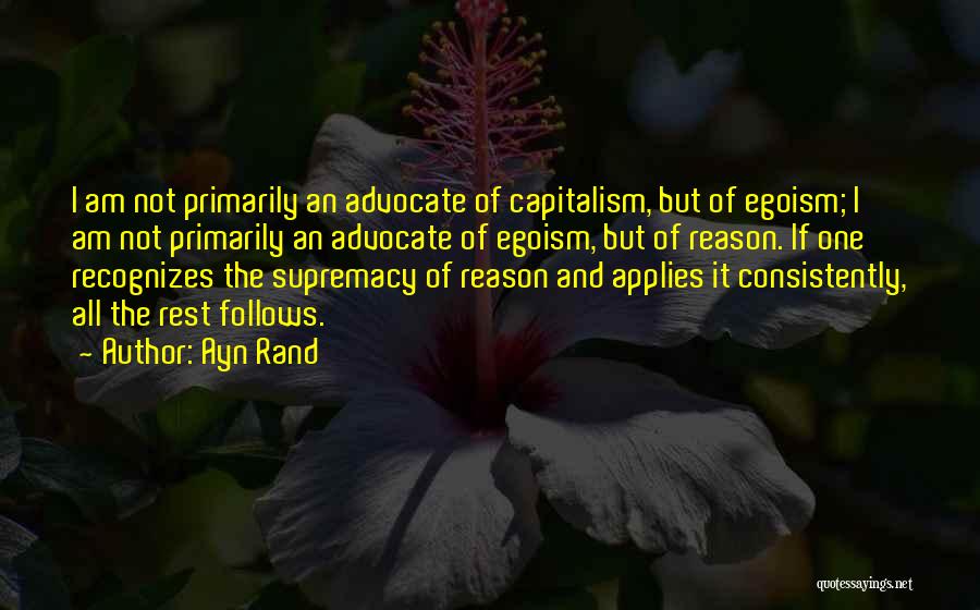 Ayn Rand Quotes: I Am Not Primarily An Advocate Of Capitalism, But Of Egoism; I Am Not Primarily An Advocate Of Egoism, But