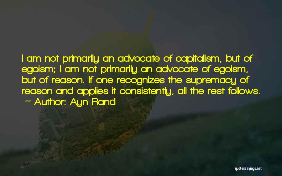 Ayn Rand Quotes: I Am Not Primarily An Advocate Of Capitalism, But Of Egoism; I Am Not Primarily An Advocate Of Egoism, But