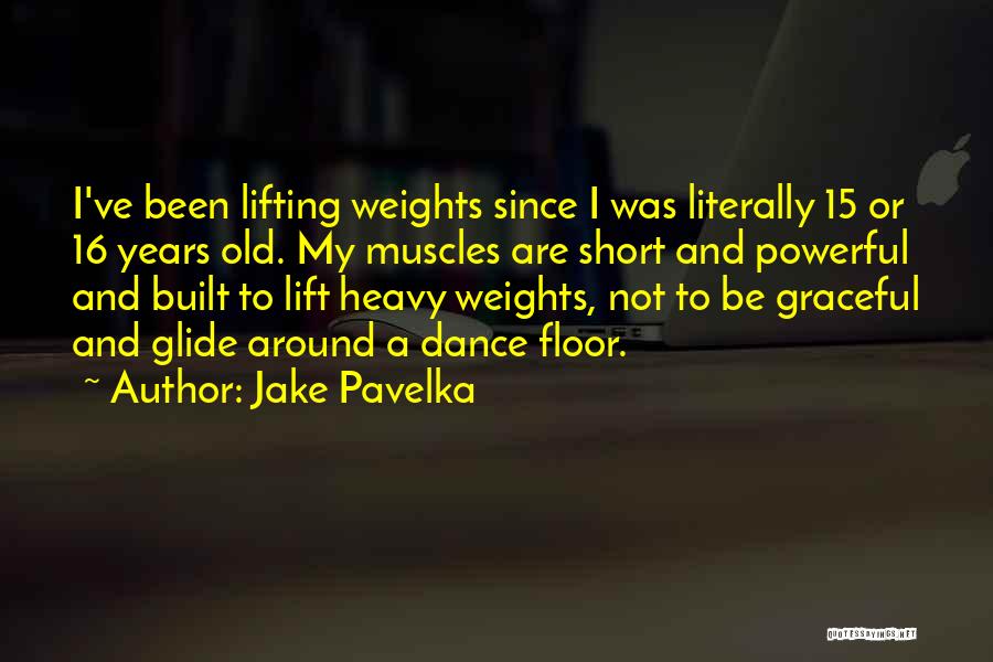 Jake Pavelka Quotes: I've Been Lifting Weights Since I Was Literally 15 Or 16 Years Old. My Muscles Are Short And Powerful And