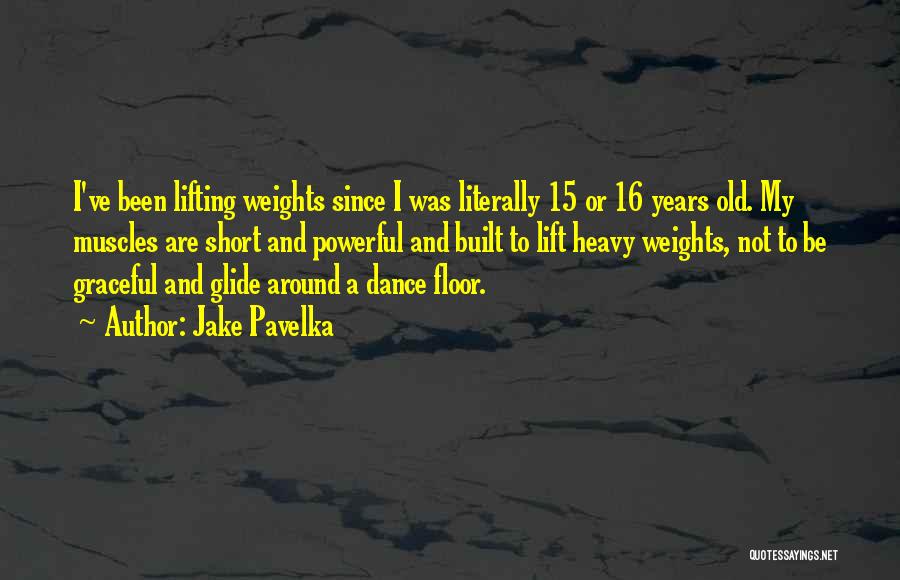 Jake Pavelka Quotes: I've Been Lifting Weights Since I Was Literally 15 Or 16 Years Old. My Muscles Are Short And Powerful And