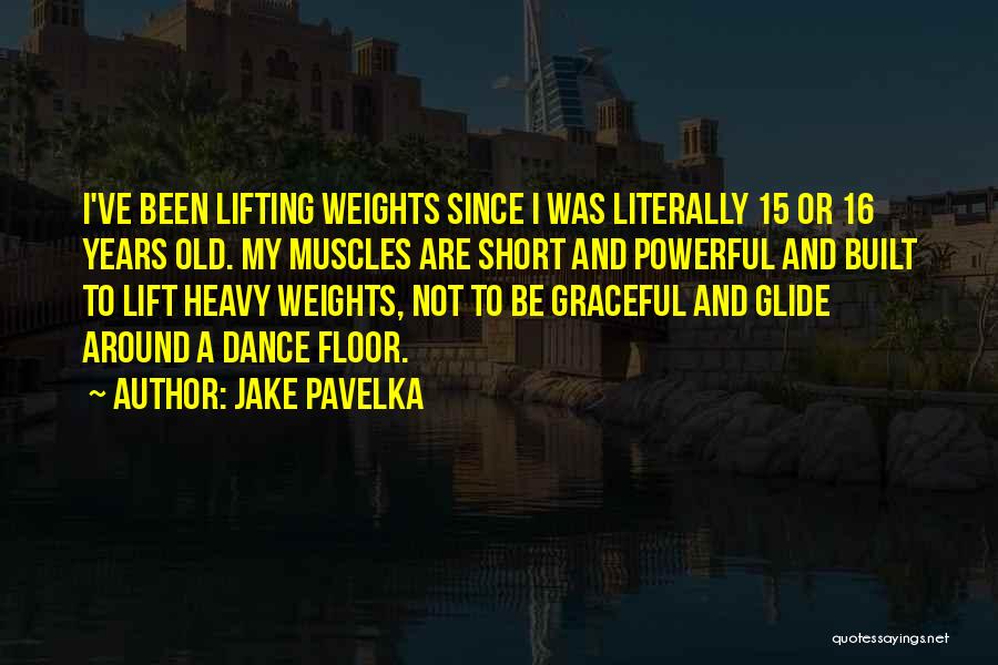 Jake Pavelka Quotes: I've Been Lifting Weights Since I Was Literally 15 Or 16 Years Old. My Muscles Are Short And Powerful And