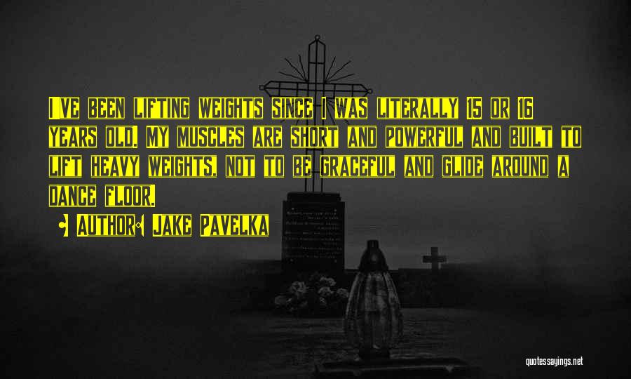 Jake Pavelka Quotes: I've Been Lifting Weights Since I Was Literally 15 Or 16 Years Old. My Muscles Are Short And Powerful And