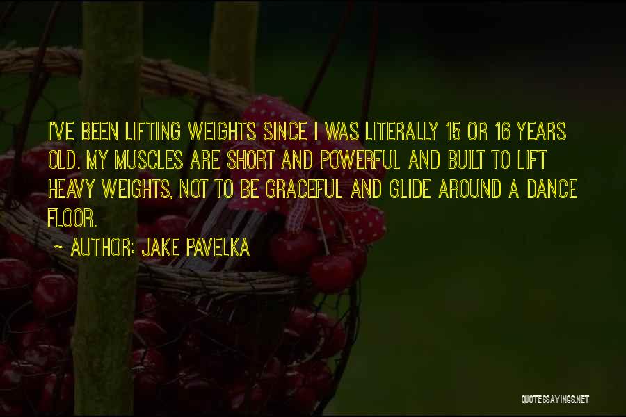 Jake Pavelka Quotes: I've Been Lifting Weights Since I Was Literally 15 Or 16 Years Old. My Muscles Are Short And Powerful And