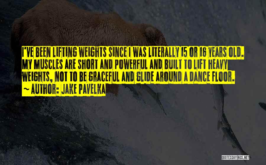 Jake Pavelka Quotes: I've Been Lifting Weights Since I Was Literally 15 Or 16 Years Old. My Muscles Are Short And Powerful And