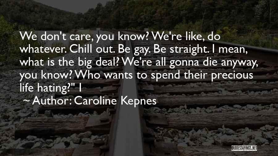 Caroline Kepnes Quotes: We Don't Care, You Know? We're Like, Do Whatever. Chill Out. Be Gay. Be Straight. I Mean, What Is The