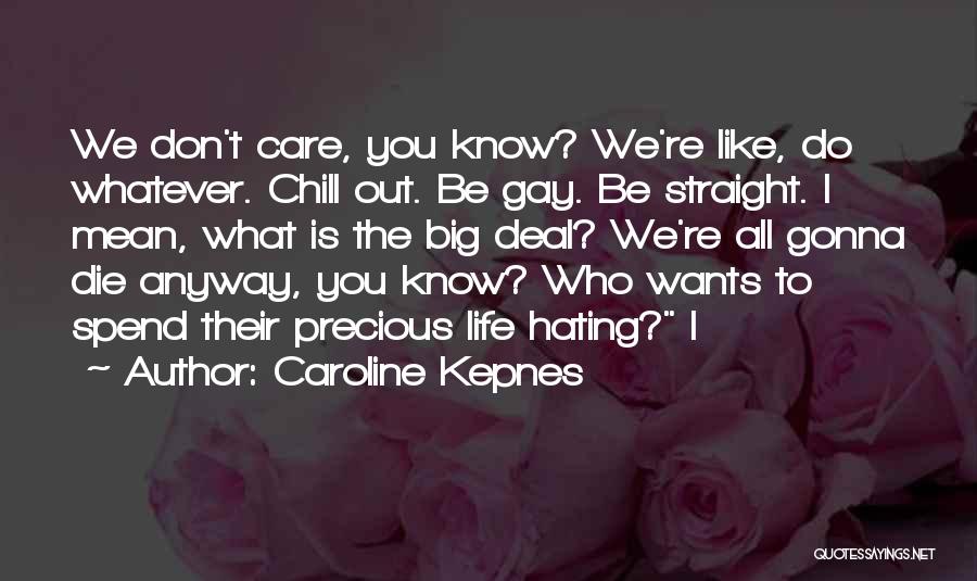 Caroline Kepnes Quotes: We Don't Care, You Know? We're Like, Do Whatever. Chill Out. Be Gay. Be Straight. I Mean, What Is The