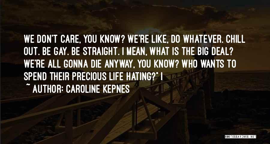 Caroline Kepnes Quotes: We Don't Care, You Know? We're Like, Do Whatever. Chill Out. Be Gay. Be Straight. I Mean, What Is The