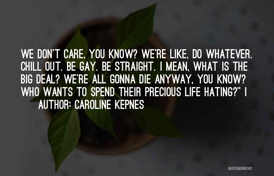 Caroline Kepnes Quotes: We Don't Care, You Know? We're Like, Do Whatever. Chill Out. Be Gay. Be Straight. I Mean, What Is The