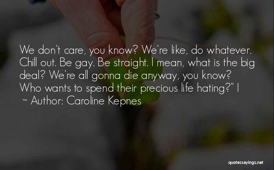 Caroline Kepnes Quotes: We Don't Care, You Know? We're Like, Do Whatever. Chill Out. Be Gay. Be Straight. I Mean, What Is The