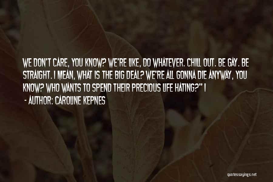 Caroline Kepnes Quotes: We Don't Care, You Know? We're Like, Do Whatever. Chill Out. Be Gay. Be Straight. I Mean, What Is The