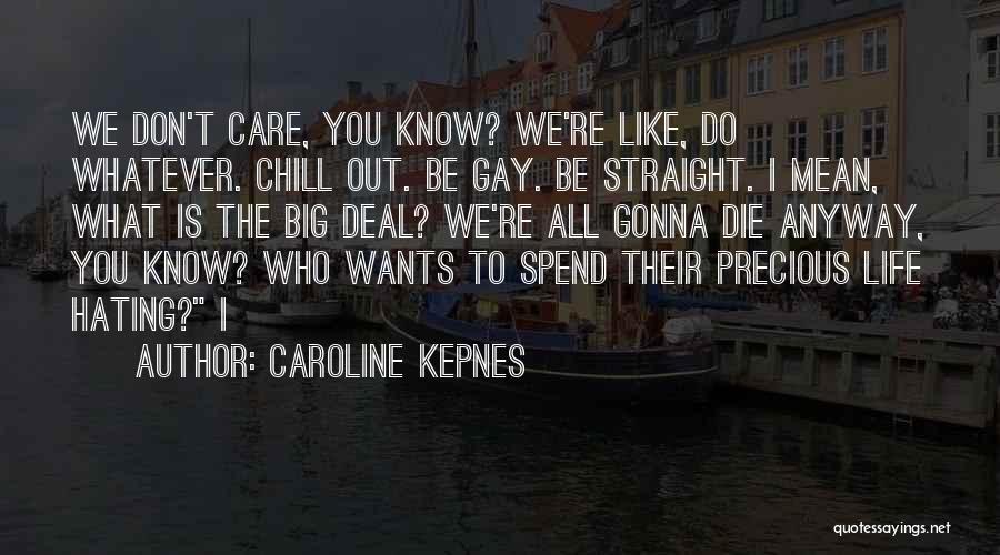 Caroline Kepnes Quotes: We Don't Care, You Know? We're Like, Do Whatever. Chill Out. Be Gay. Be Straight. I Mean, What Is The