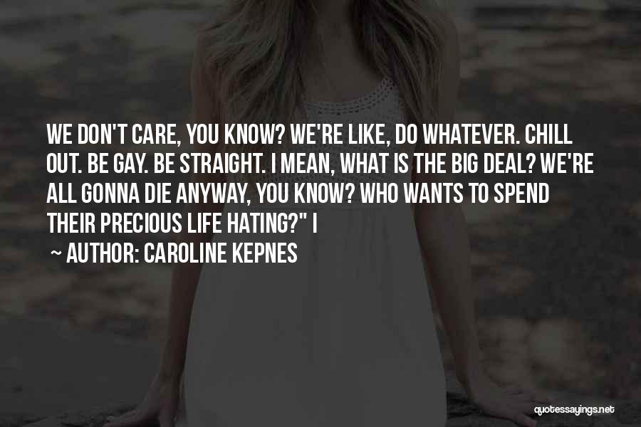 Caroline Kepnes Quotes: We Don't Care, You Know? We're Like, Do Whatever. Chill Out. Be Gay. Be Straight. I Mean, What Is The