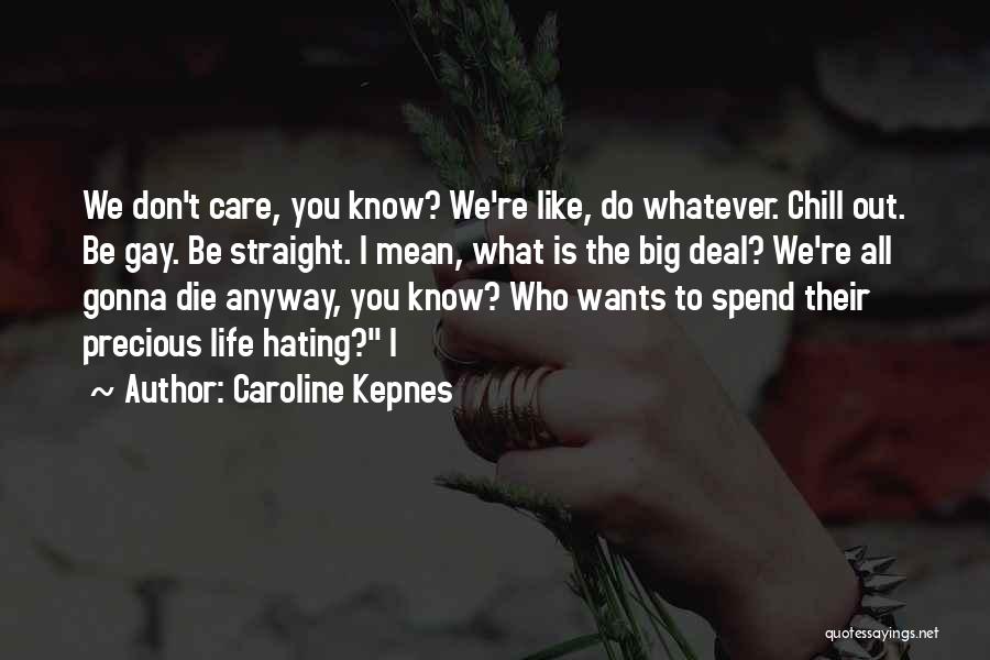 Caroline Kepnes Quotes: We Don't Care, You Know? We're Like, Do Whatever. Chill Out. Be Gay. Be Straight. I Mean, What Is The