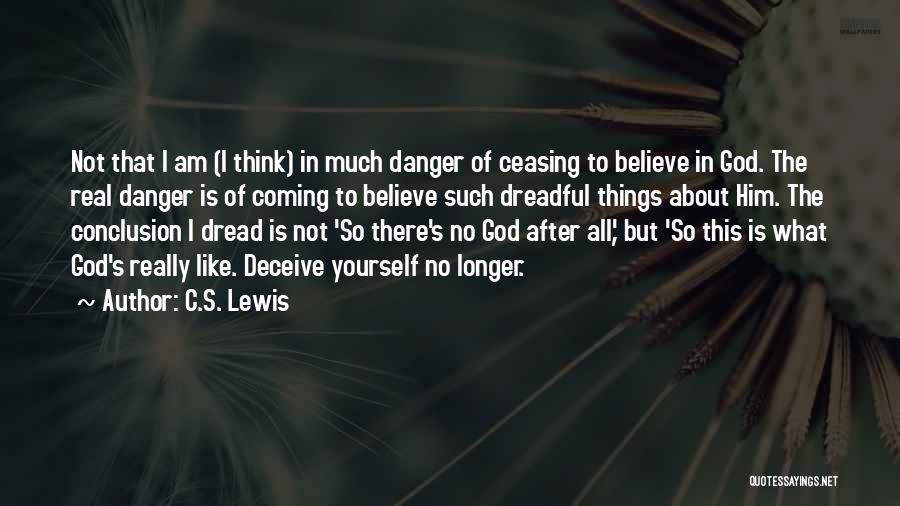 C.S. Lewis Quotes: Not That I Am (i Think) In Much Danger Of Ceasing To Believe In God. The Real Danger Is Of