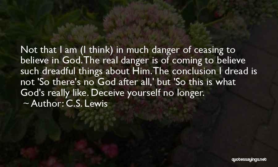 C.S. Lewis Quotes: Not That I Am (i Think) In Much Danger Of Ceasing To Believe In God. The Real Danger Is Of