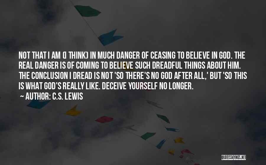 C.S. Lewis Quotes: Not That I Am (i Think) In Much Danger Of Ceasing To Believe In God. The Real Danger Is Of